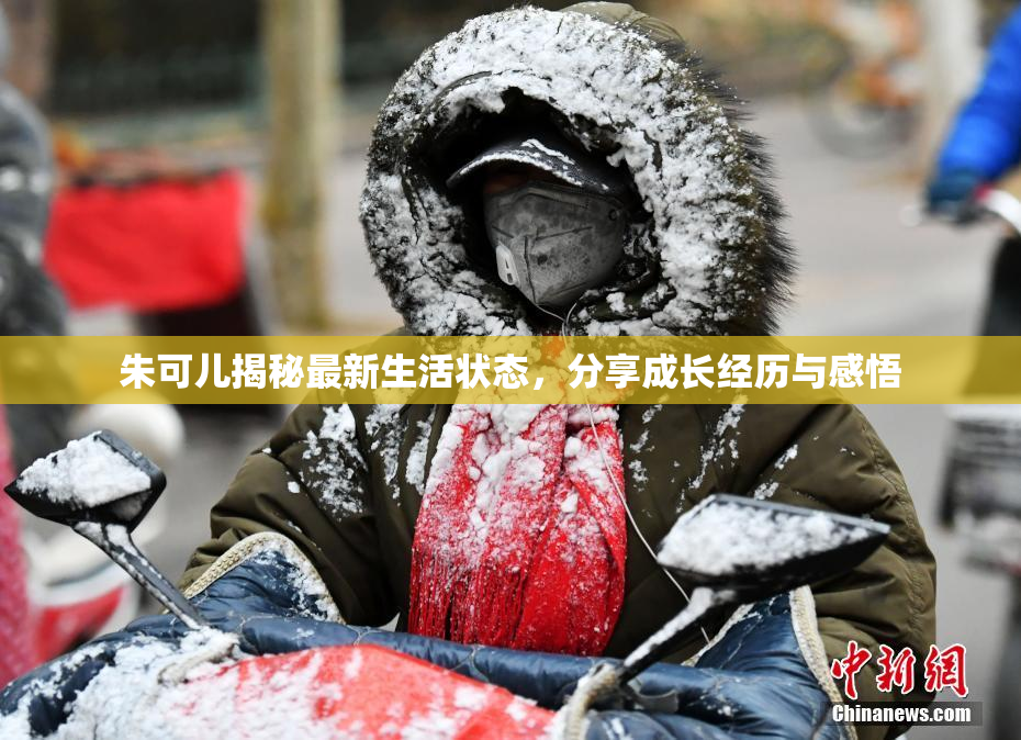 朱可儿揭秘最新生活状态，分享成长经历与感悟