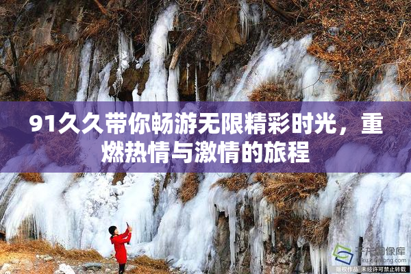 91久久带你畅游无限精彩时光，重燃热情与激情的旅程