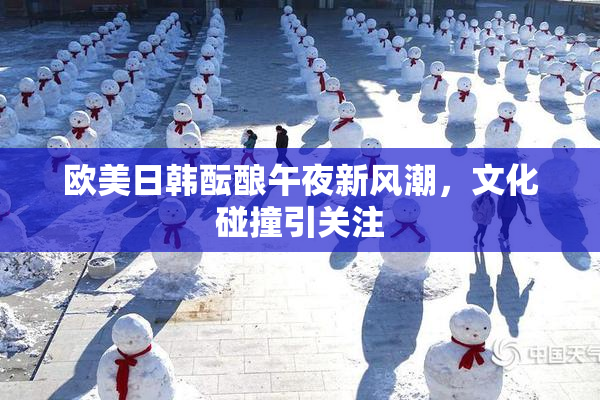 欧美日韩酝酿午夜新风潮，文化碰撞引关注