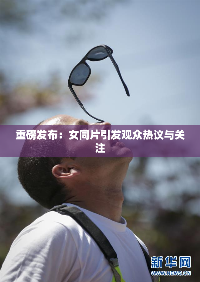 重磅发布：女同片引发观众热议与关注