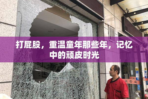 打屁股，重温童年那些年，记忆中的顽皮时光