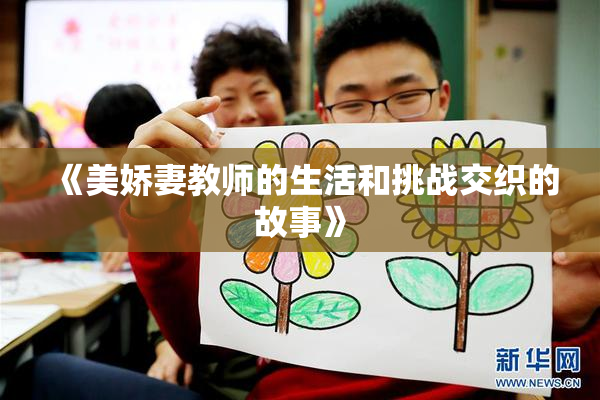 《美娇妻教师的生活和挑战交织的故事》