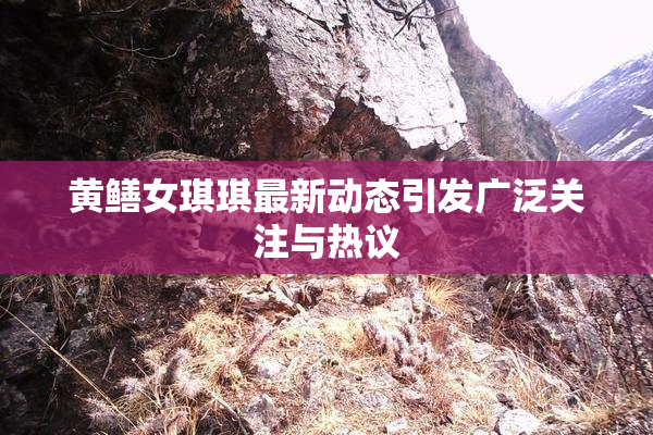 黄鳝女琪琪最新动态引发广泛关注与热议