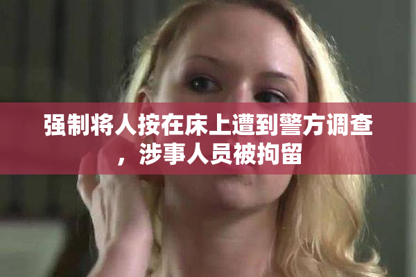 强制将人按在床上遭到警方调查，涉事人员被拘留