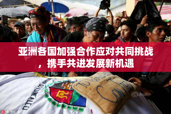 亚洲各国加强合作应对共同挑战，携手共进发展新机遇