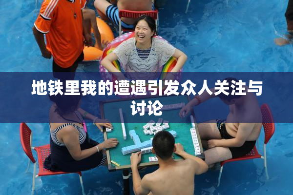 地铁里我的遭遇引发众人关注与讨论