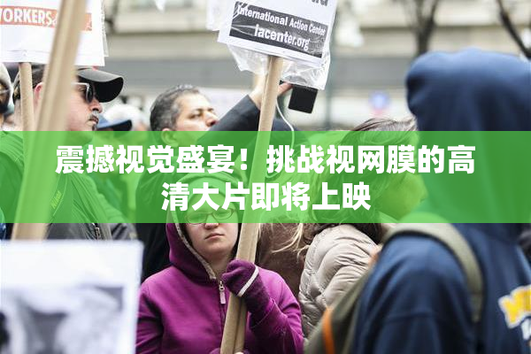 震撼视觉盛宴！挑战视网膜的高清大片即将上映