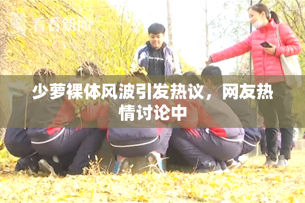 少萝裸体风波引发热议，网友热情讨论中