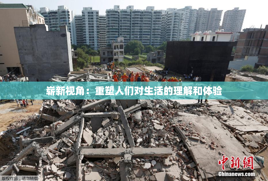 崭新视角：重塑人们对生活的理解和体验