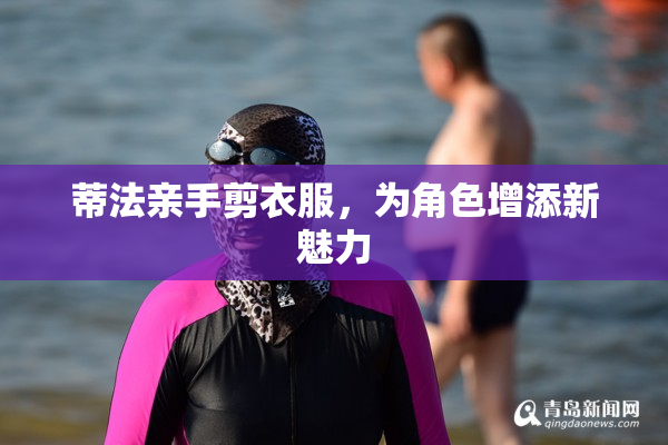 蒂法亲手剪衣服，为角色增添新魅力