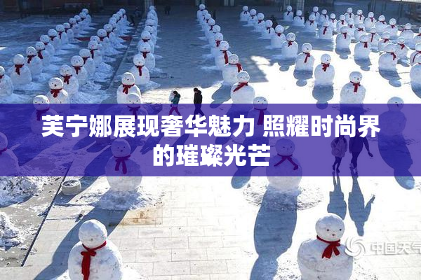 芙宁娜展现奢华魅力 照耀时尚界的璀璨光芒