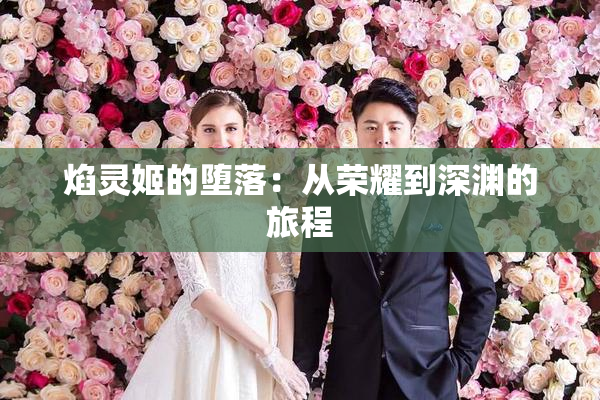 焰灵姬的堕落：从荣耀到深渊的旅程