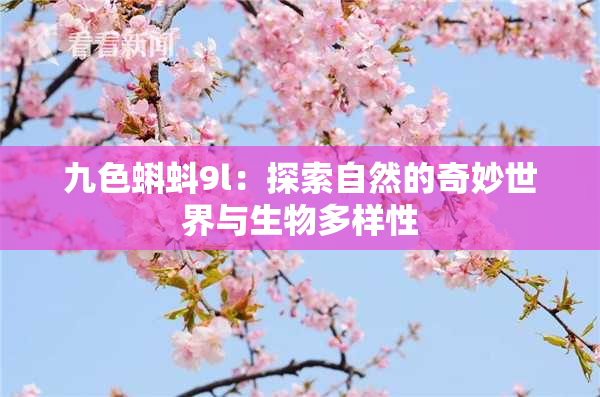 九色蝌蚪9l：探索自然的奇妙世界与生物多样性