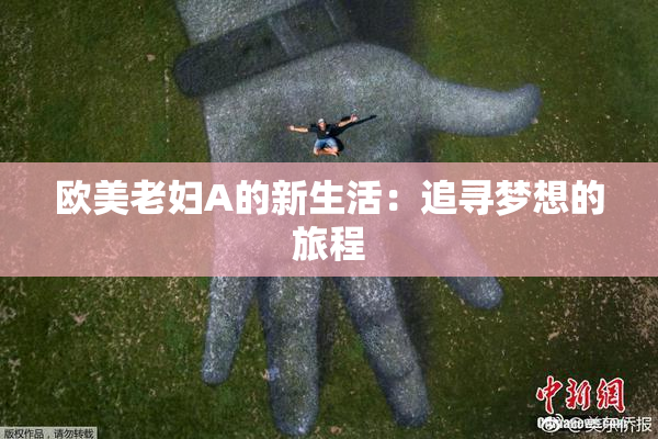 欧美老妇A的新生活：追寻梦想的旅程
