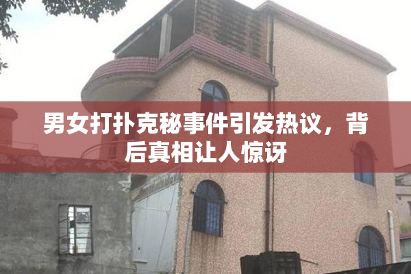 男女打扑克秘事件引发热议，背后真相让人惊讶