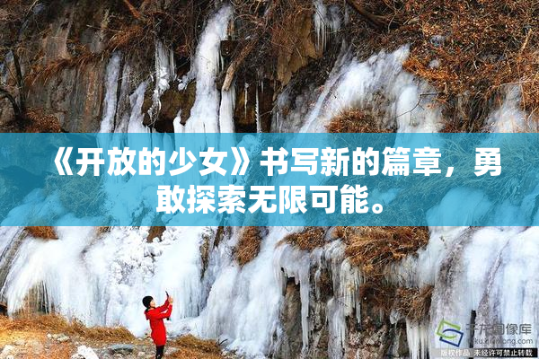 《开放的少女》书写新的篇章，勇敢探索无限可能。