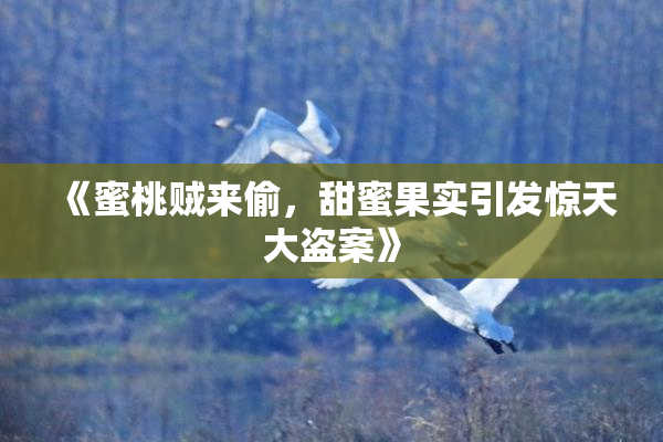 《蜜桃贼来偷，甜蜜果实引发惊天大盗案》