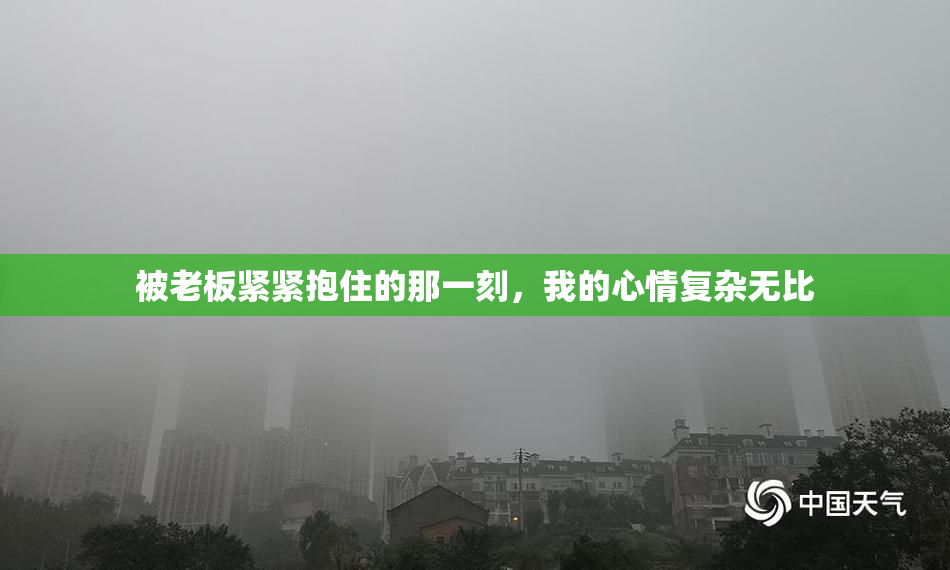 被老板紧紧抱住的那一刻，我的心情复杂无比