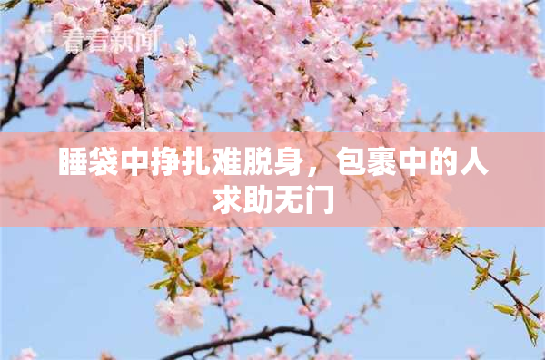 睡袋中挣扎难脱身，包裹中的人求助无门