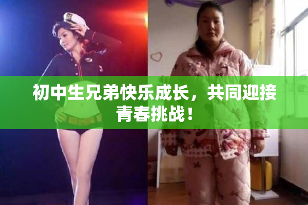 初中生兄弟快乐成长，共同迎接青春挑战！