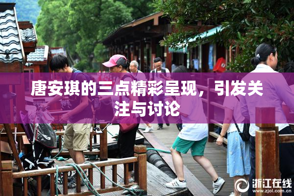 唐安琪的三点精彩呈现，引发关注与讨论