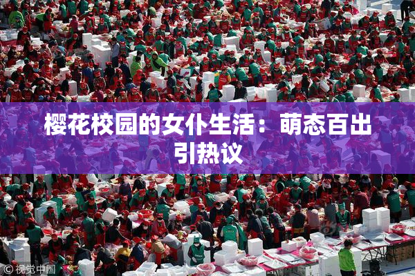 樱花校园的女仆生活：萌态百出引热议