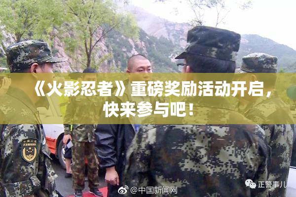 《火影忍者》重磅奖励活动开启，快来参与吧！