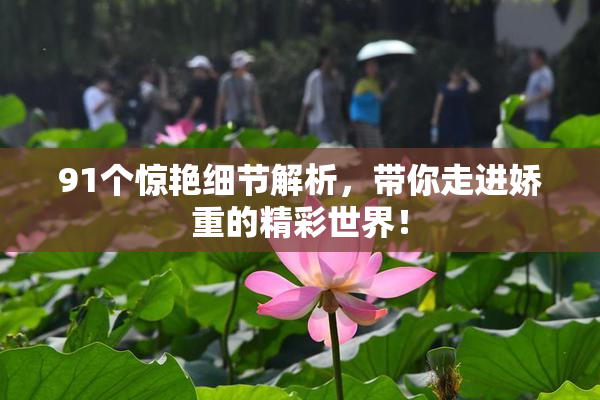 91个惊艳细节解析，带你走进娇重的精彩世界！