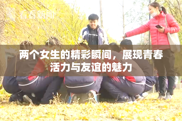 两个女生的精彩瞬间，展现青春活力与友谊的魅力