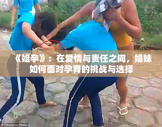 《姐孕》：在爱情与责任之间，姐妹如何面对孕育的挑战与选择