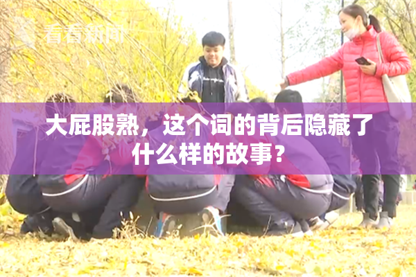 大屁股熟，这个词的背后隐藏了什么样的故事？