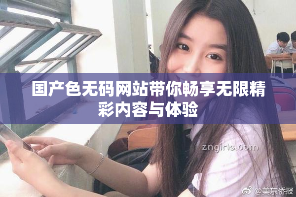 国产色无码网站带你畅享无限精彩内容与体验