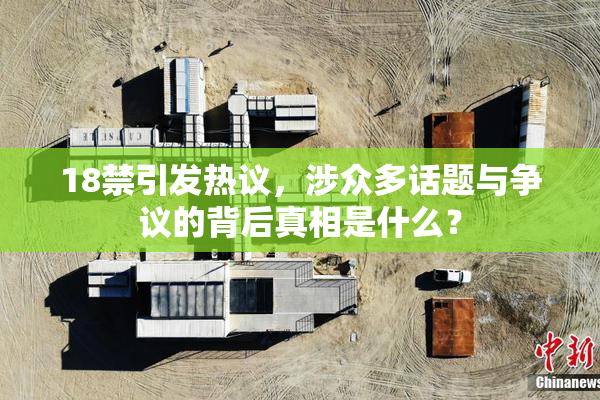 18禁引发热议，涉众多话题与争议的背后真相是什么？