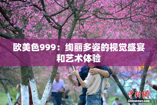 欧美色999：绚丽多姿的视觉盛宴和艺术体验