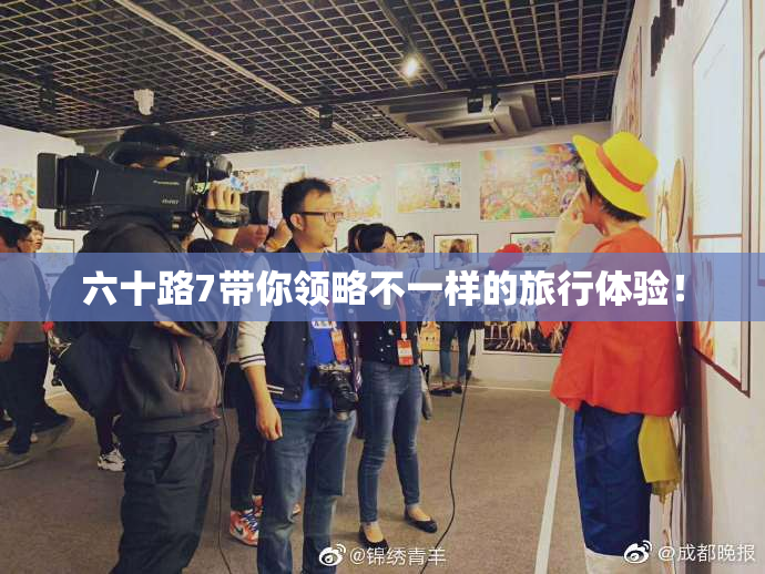 六十路7带你领略不一样的旅行体验！