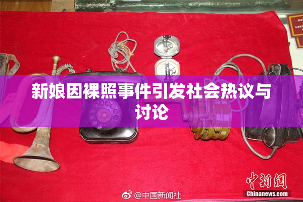 新娘因裸照事件引发社会热议与讨论