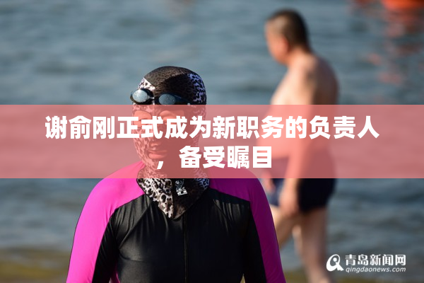 谢俞刚正式成为新职务的负责人，备受瞩目