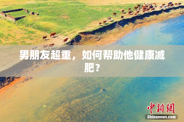 男朋友超重，如何帮助他健康减肥？