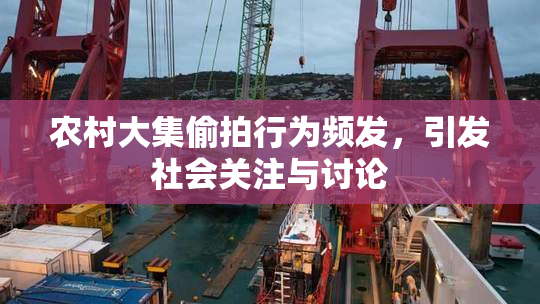 农村大集偷拍行为频发，引发社会关注与讨论