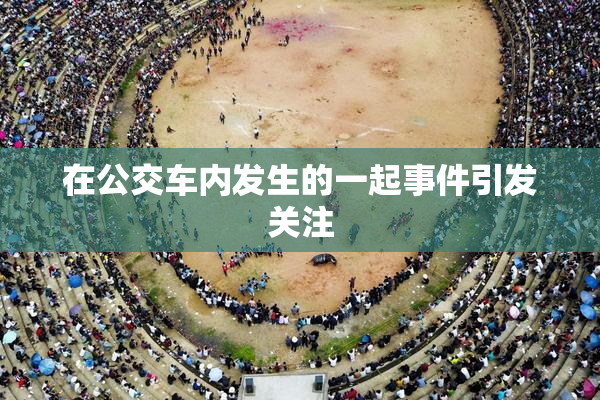 在公交车内发生的一起事件引发关注