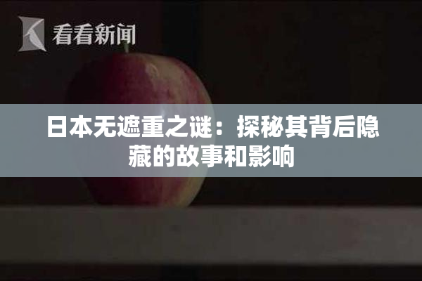 日本无遮重之谜：探秘其背后隐藏的故事和影响