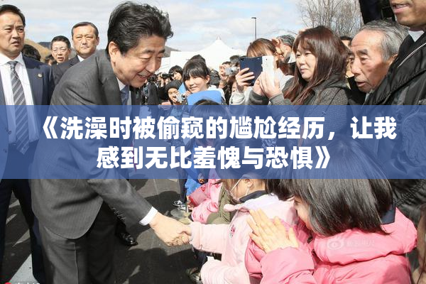 《洗澡时被偷窥的尴尬经历，让我感到无比羞愧与恐惧》