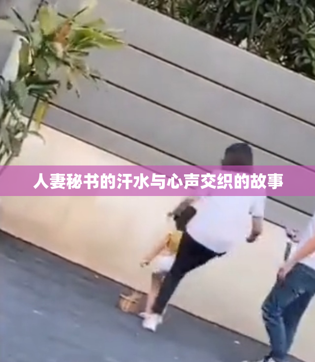 人妻秘书的汗水与心声交织的故事