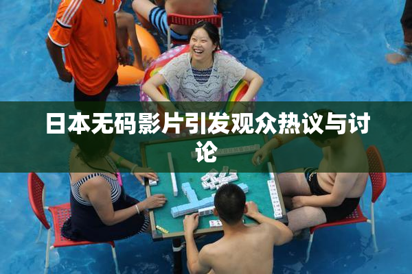 日本无码影片引发观众热议与讨论