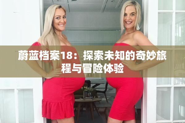 蔚蓝档案18：探索未知的奇妙旅程与冒险体验