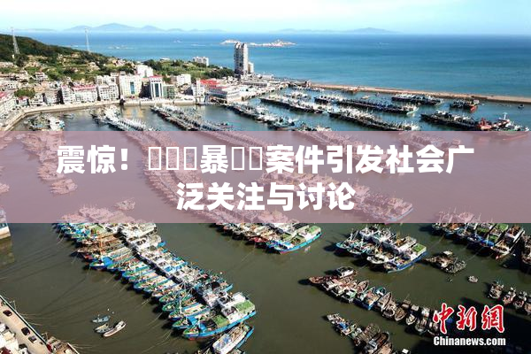 震惊！亂倫強暴強姦案件引发社会广泛关注与讨论