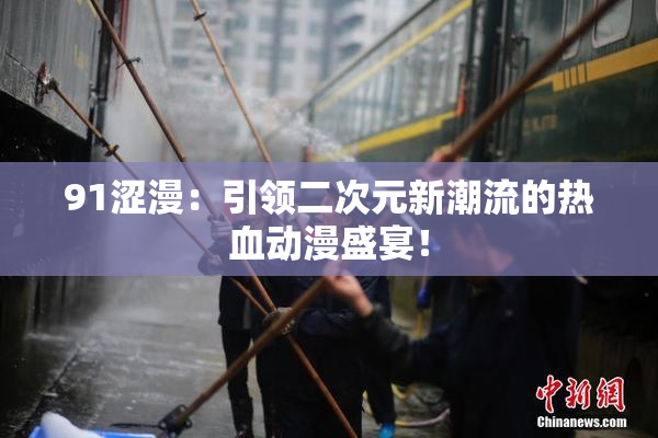 91涩漫：引领二次元新潮流的热血动漫盛宴！