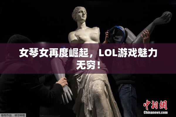 女琴女再度崛起，LOL游戏魅力无穷！