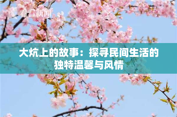 大炕上的故事：探寻民间生活的独特温馨与风情