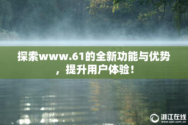 探索www.61的全新功能与优势，提升用户体验！